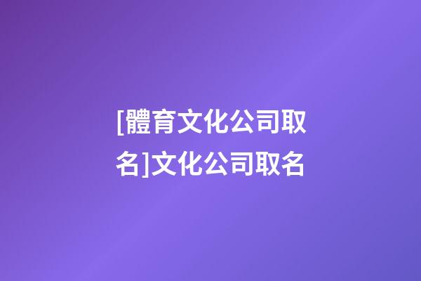 [體育文化公司取名]文化公司取名-第1張-公司起名-玄機派